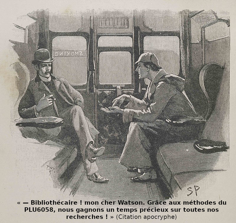 Sherlock Holmes et le Docteur Watson discutant dans une cabine de train et disant : « – Bibliothécaire ! mon cher Watson. Grâce aux méthodes du PLU6058, nous gagnons un temps précieux sur toutes nos recherches ! » (Citation apocryphe)